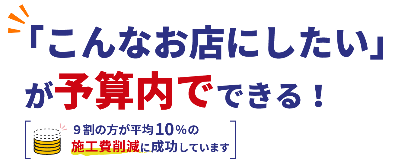 「こんなお店にしたい」が予算内でできる！