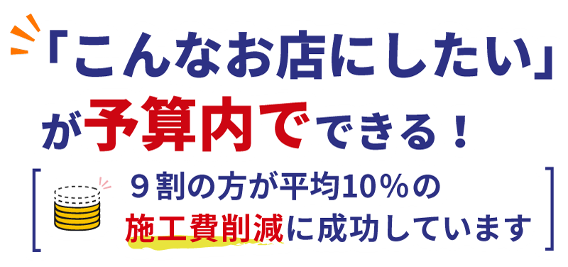 「こんなお店にしたい」が予算内でできる！